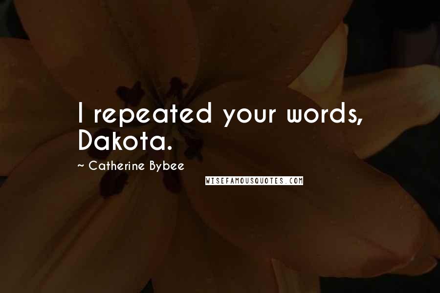 Catherine Bybee Quotes: I repeated your words, Dakota.