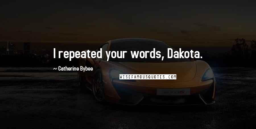 Catherine Bybee Quotes: I repeated your words, Dakota.