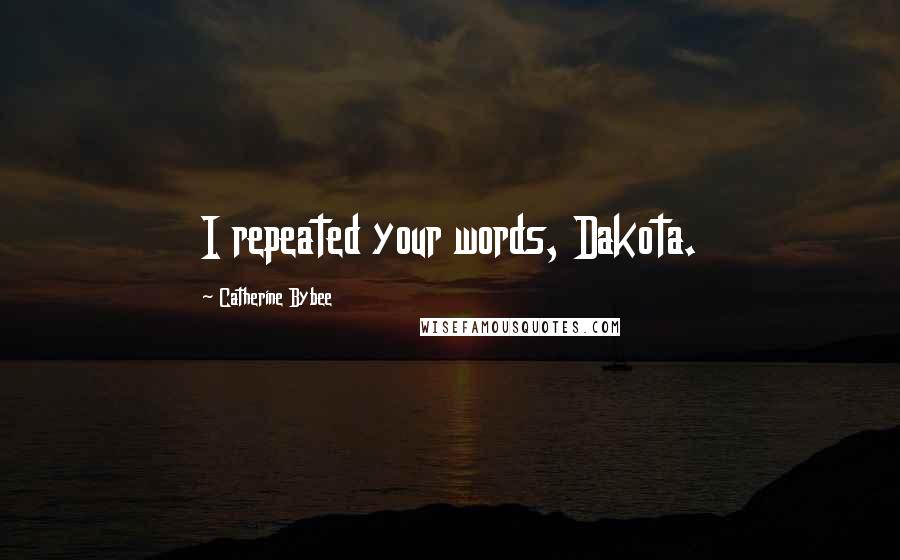 Catherine Bybee Quotes: I repeated your words, Dakota.