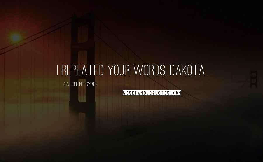 Catherine Bybee Quotes: I repeated your words, Dakota.