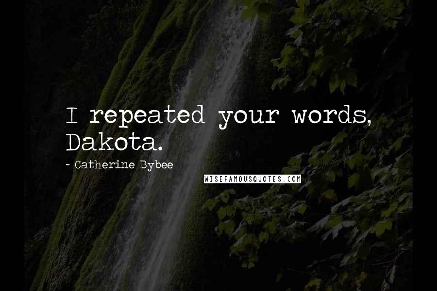 Catherine Bybee Quotes: I repeated your words, Dakota.