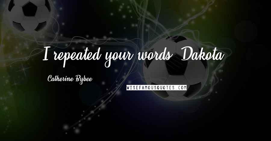 Catherine Bybee Quotes: I repeated your words, Dakota.