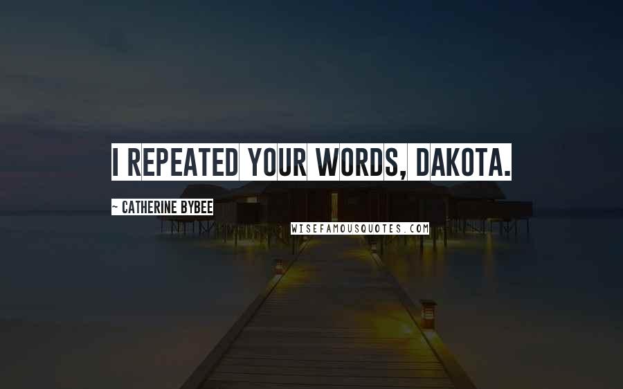 Catherine Bybee Quotes: I repeated your words, Dakota.