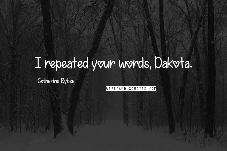 Catherine Bybee Quotes: I repeated your words, Dakota.