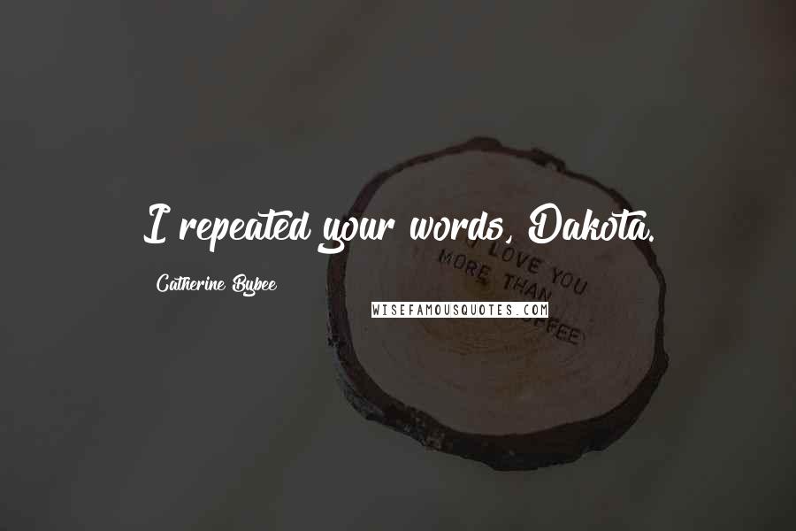 Catherine Bybee Quotes: I repeated your words, Dakota.