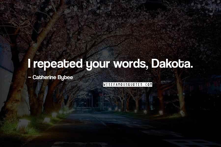 Catherine Bybee Quotes: I repeated your words, Dakota.
