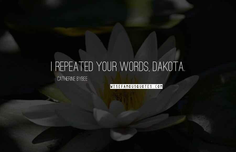 Catherine Bybee Quotes: I repeated your words, Dakota.