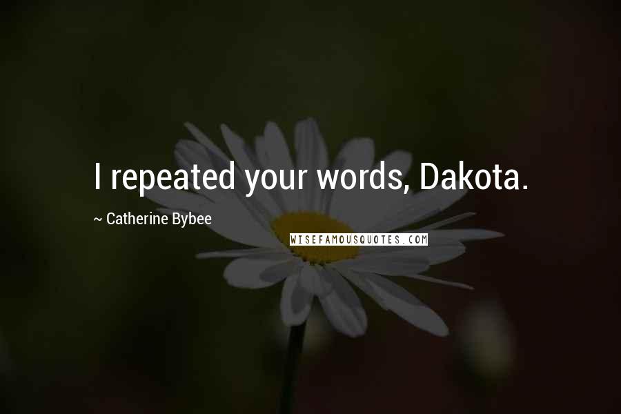 Catherine Bybee Quotes: I repeated your words, Dakota.