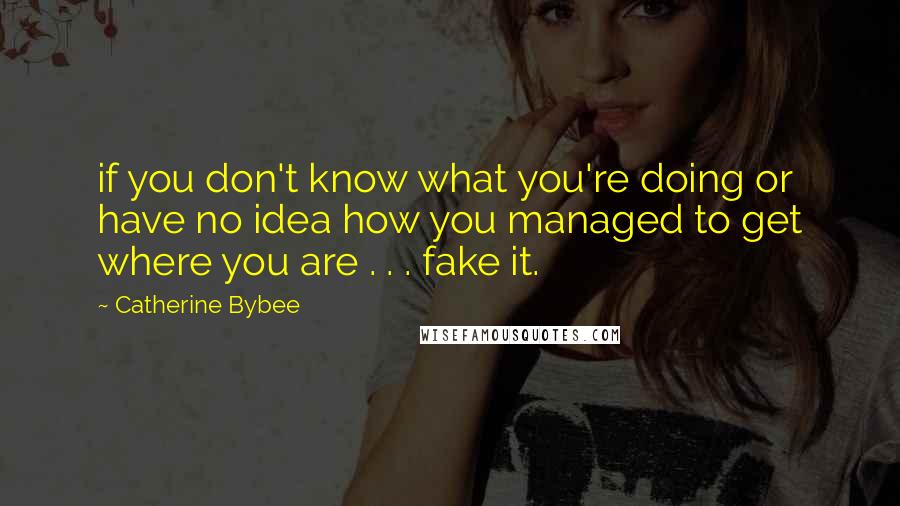 Catherine Bybee Quotes: if you don't know what you're doing or have no idea how you managed to get where you are . . . fake it.