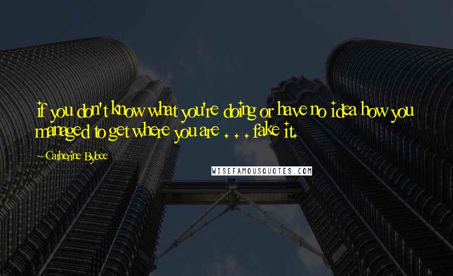 Catherine Bybee Quotes: if you don't know what you're doing or have no idea how you managed to get where you are . . . fake it.