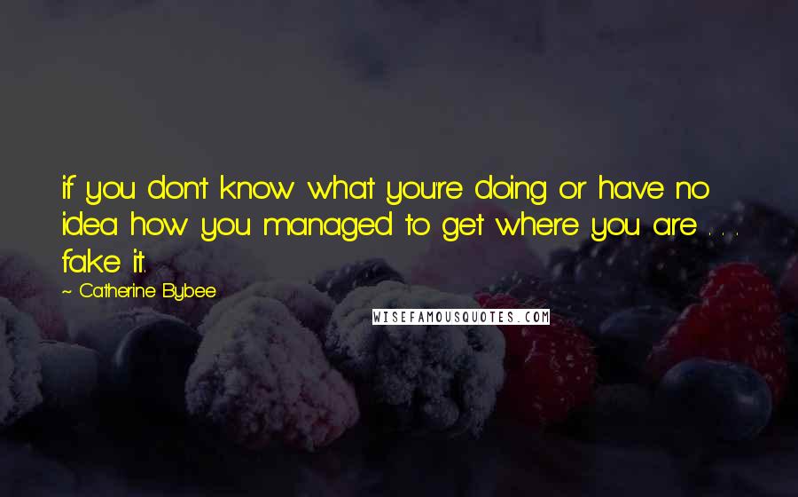 Catherine Bybee Quotes: if you don't know what you're doing or have no idea how you managed to get where you are . . . fake it.