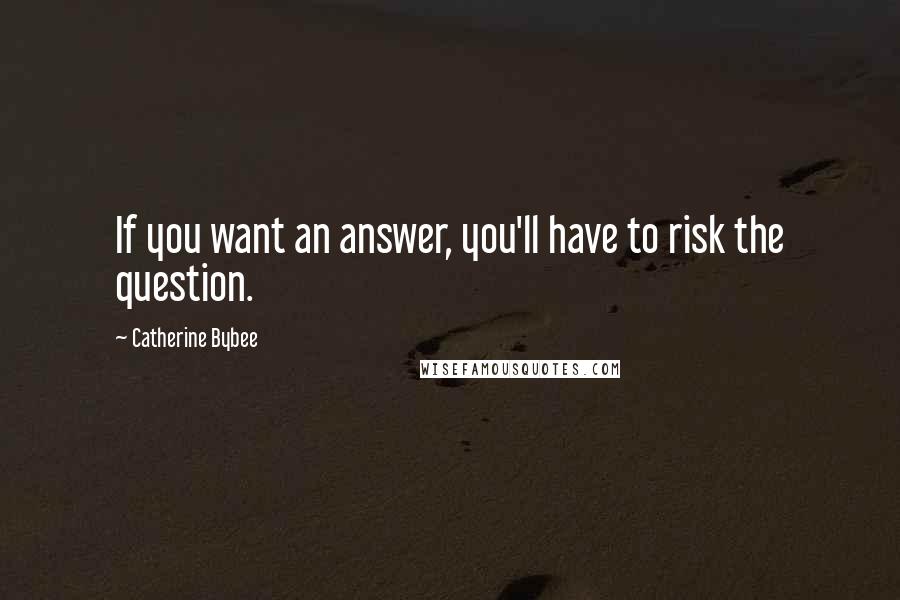 Catherine Bybee Quotes: If you want an answer, you'll have to risk the question.