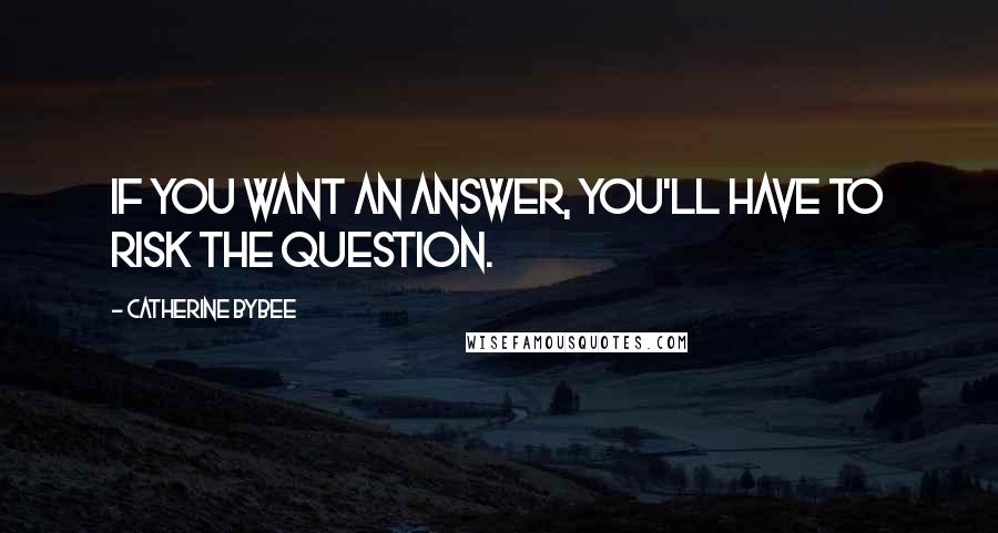 Catherine Bybee Quotes: If you want an answer, you'll have to risk the question.