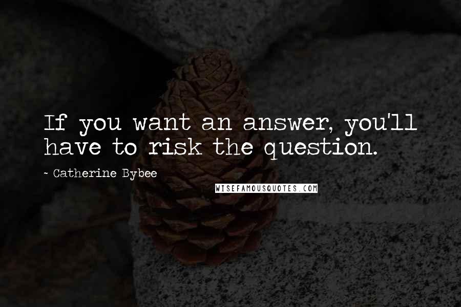 Catherine Bybee Quotes: If you want an answer, you'll have to risk the question.