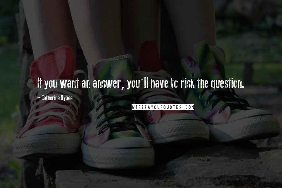 Catherine Bybee Quotes: If you want an answer, you'll have to risk the question.