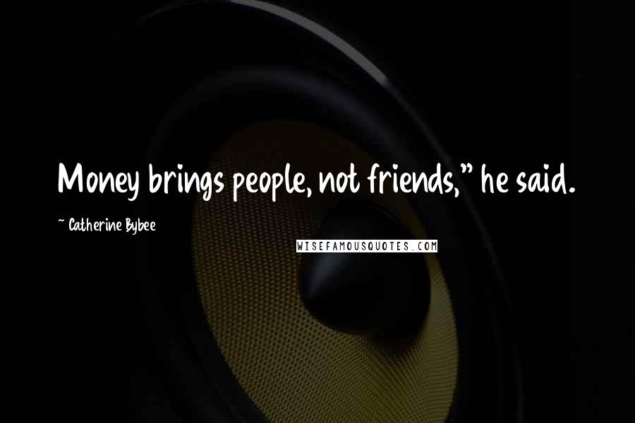 Catherine Bybee Quotes: Money brings people, not friends," he said.