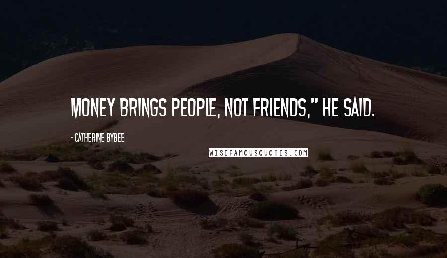 Catherine Bybee Quotes: Money brings people, not friends," he said.