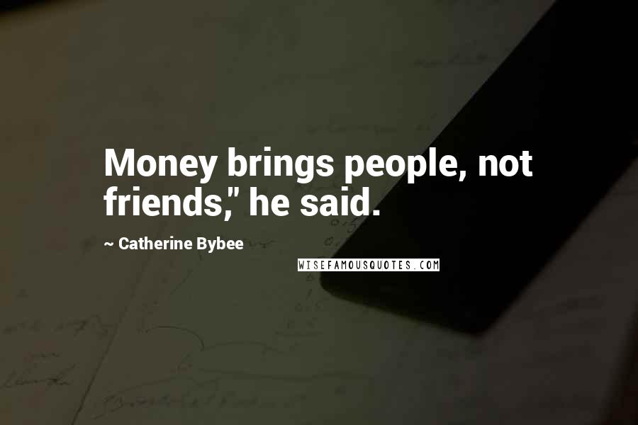 Catherine Bybee Quotes: Money brings people, not friends," he said.