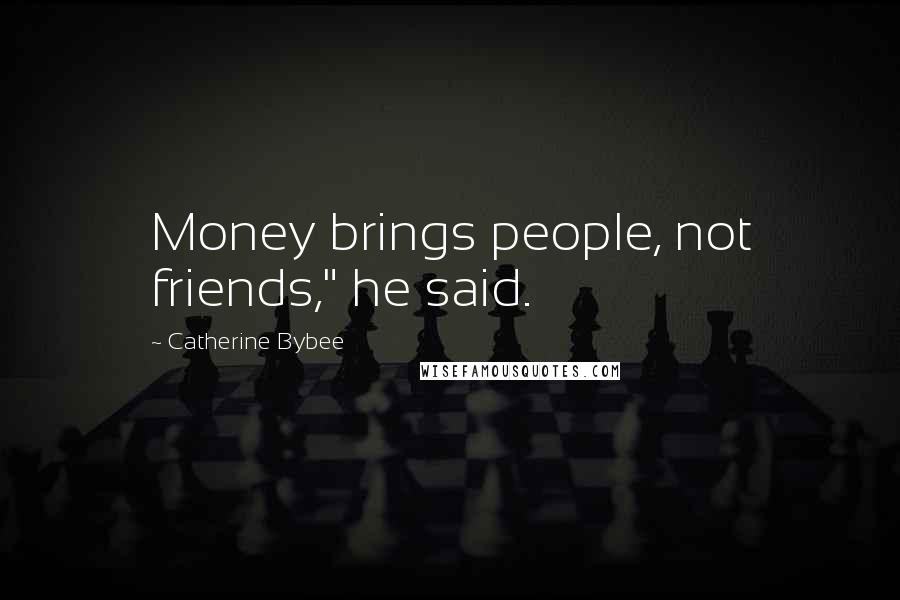 Catherine Bybee Quotes: Money brings people, not friends," he said.