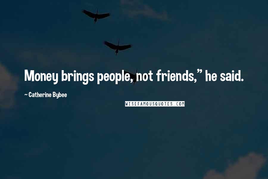 Catherine Bybee Quotes: Money brings people, not friends," he said.