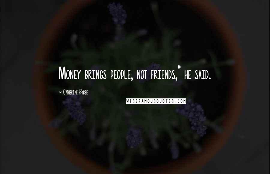 Catherine Bybee Quotes: Money brings people, not friends," he said.