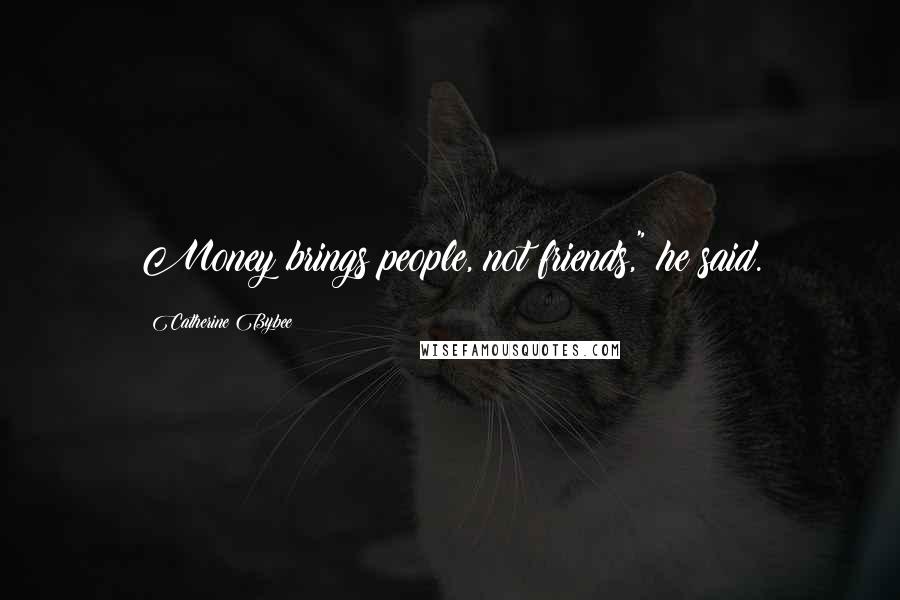 Catherine Bybee Quotes: Money brings people, not friends," he said.