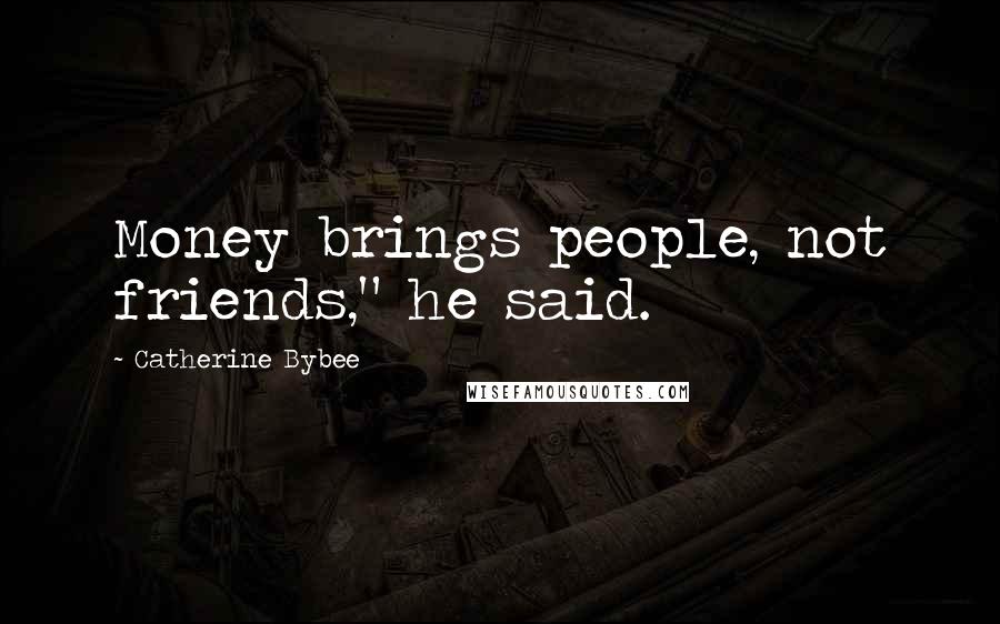 Catherine Bybee Quotes: Money brings people, not friends," he said.