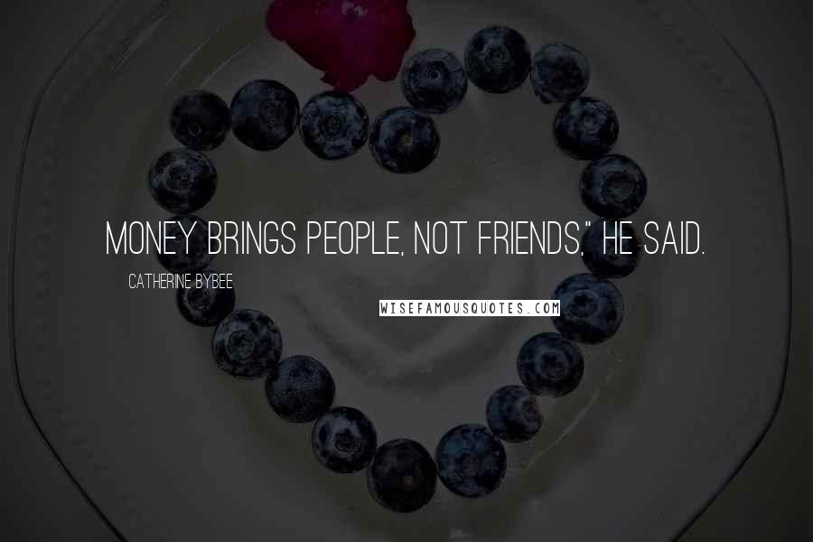 Catherine Bybee Quotes: Money brings people, not friends," he said.