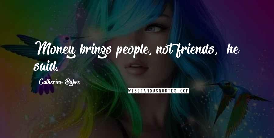 Catherine Bybee Quotes: Money brings people, not friends," he said.