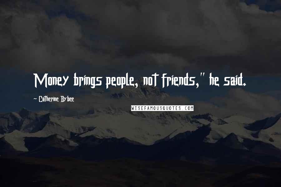 Catherine Bybee Quotes: Money brings people, not friends," he said.
