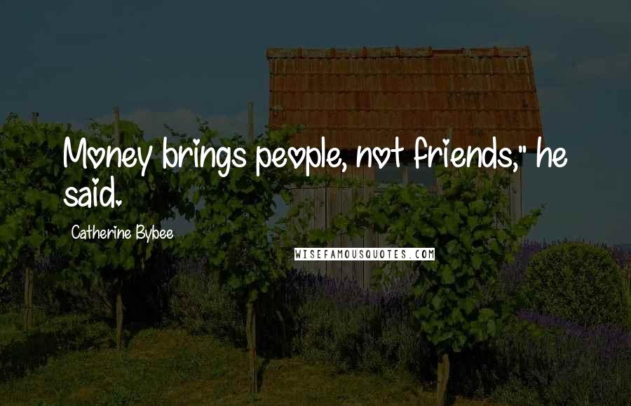 Catherine Bybee Quotes: Money brings people, not friends," he said.