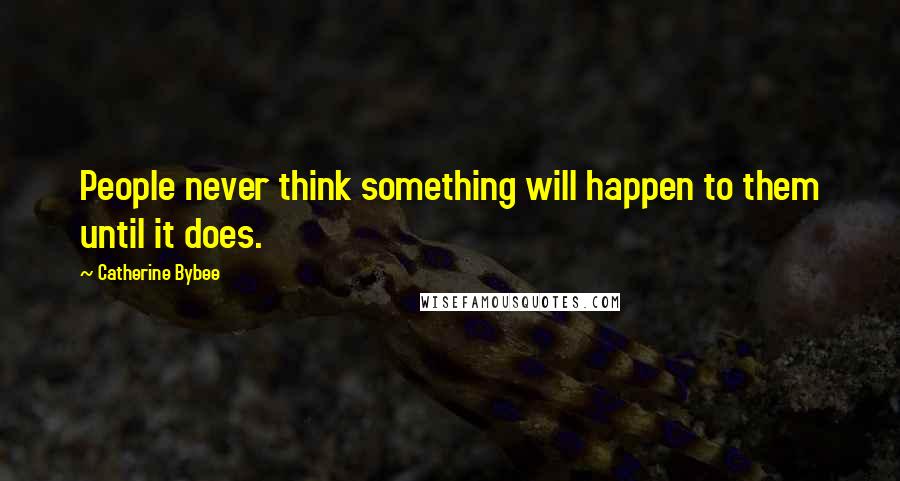 Catherine Bybee Quotes: People never think something will happen to them until it does.