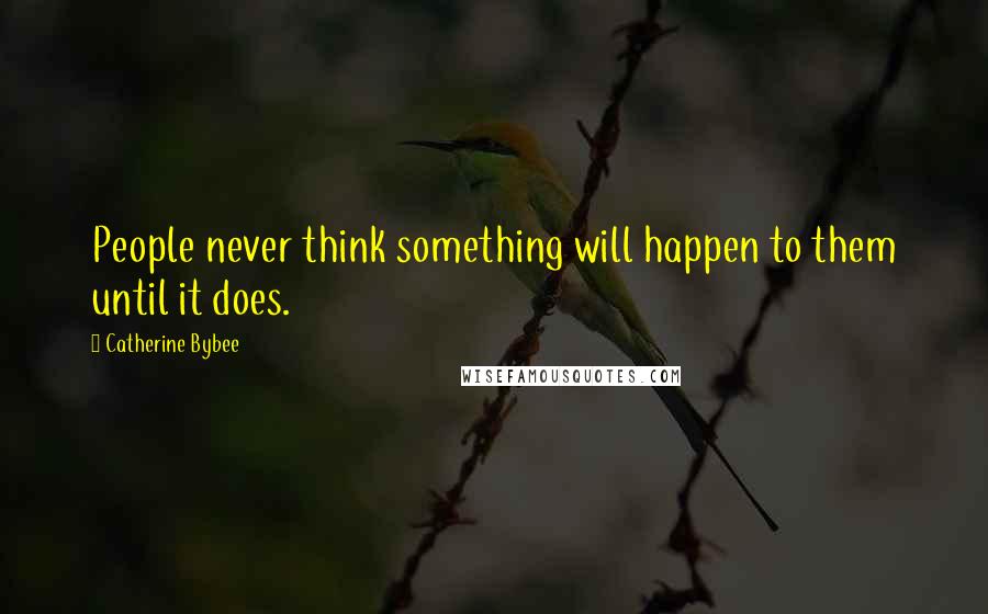 Catherine Bybee Quotes: People never think something will happen to them until it does.