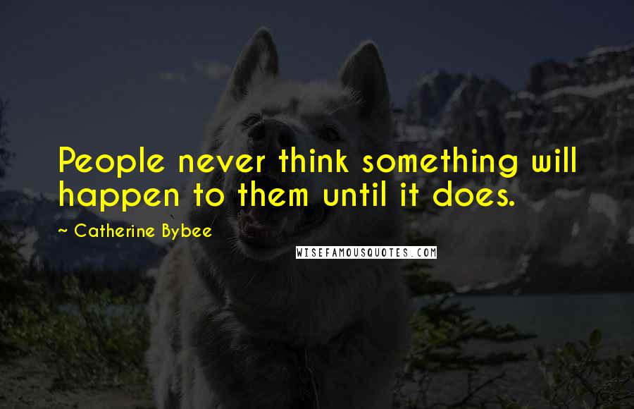 Catherine Bybee Quotes: People never think something will happen to them until it does.