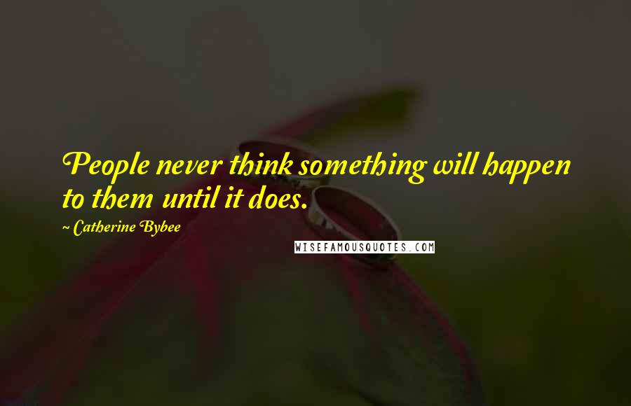 Catherine Bybee Quotes: People never think something will happen to them until it does.