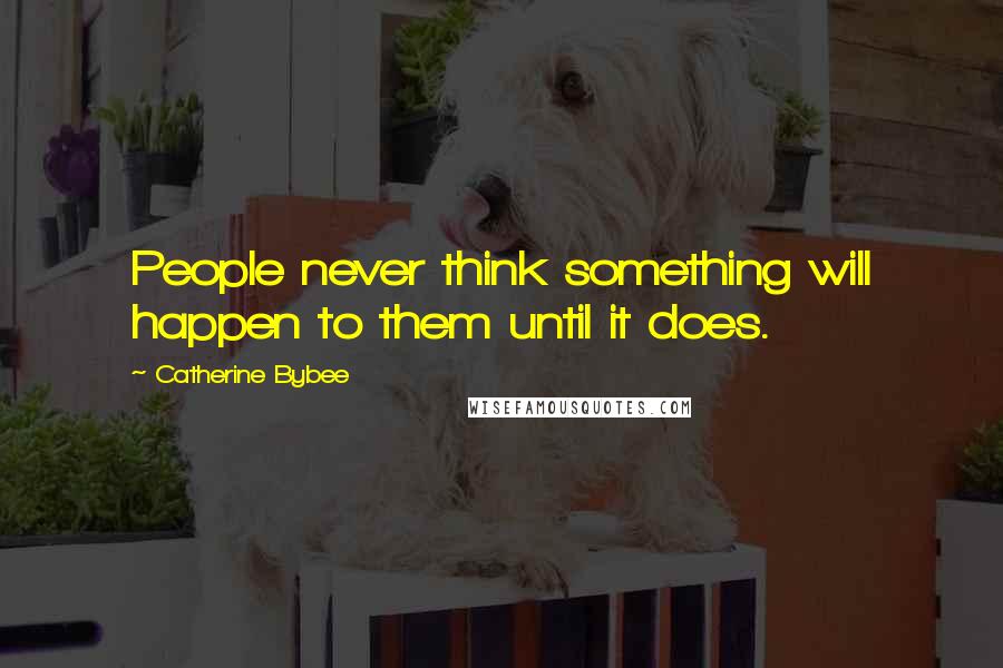 Catherine Bybee Quotes: People never think something will happen to them until it does.