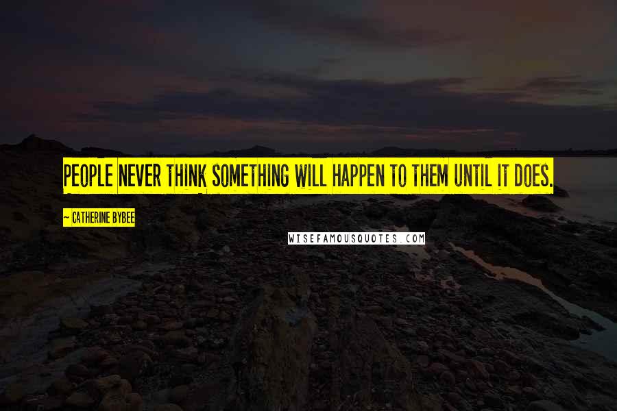 Catherine Bybee Quotes: People never think something will happen to them until it does.