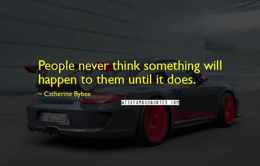 Catherine Bybee Quotes: People never think something will happen to them until it does.