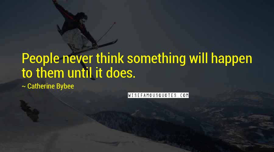 Catherine Bybee Quotes: People never think something will happen to them until it does.