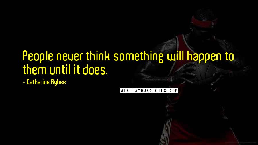 Catherine Bybee Quotes: People never think something will happen to them until it does.