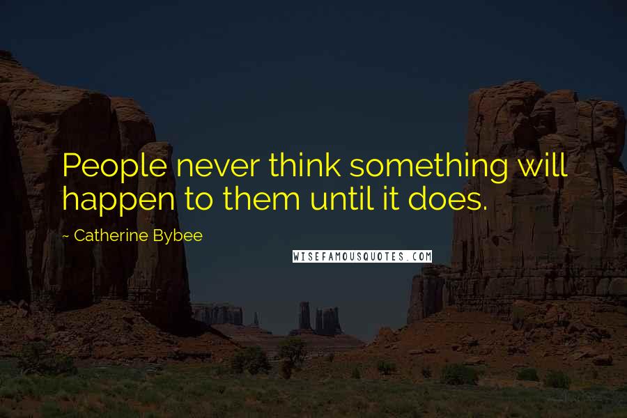 Catherine Bybee Quotes: People never think something will happen to them until it does.