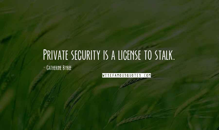 Catherine Bybee Quotes: Private security is a license to stalk.