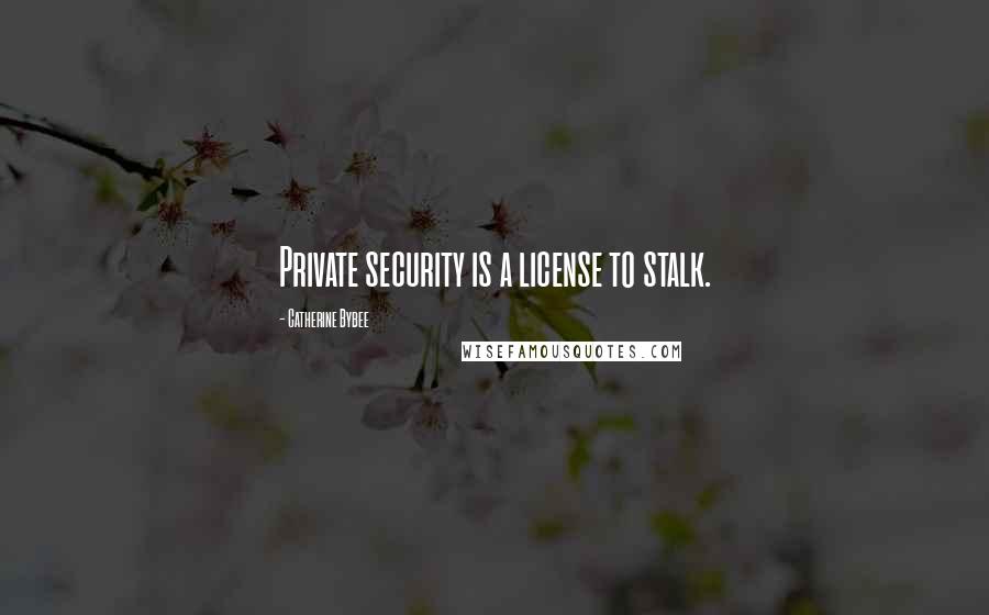 Catherine Bybee Quotes: Private security is a license to stalk.