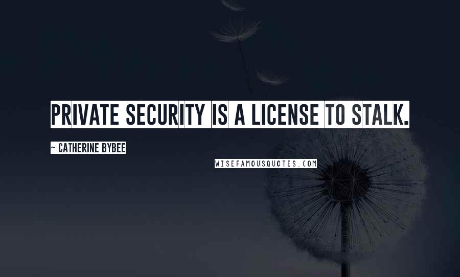 Catherine Bybee Quotes: Private security is a license to stalk.