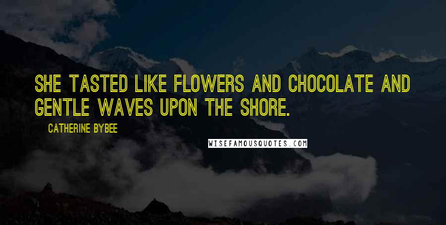 Catherine Bybee Quotes: She tasted like flowers and chocolate and gentle waves upon the shore.