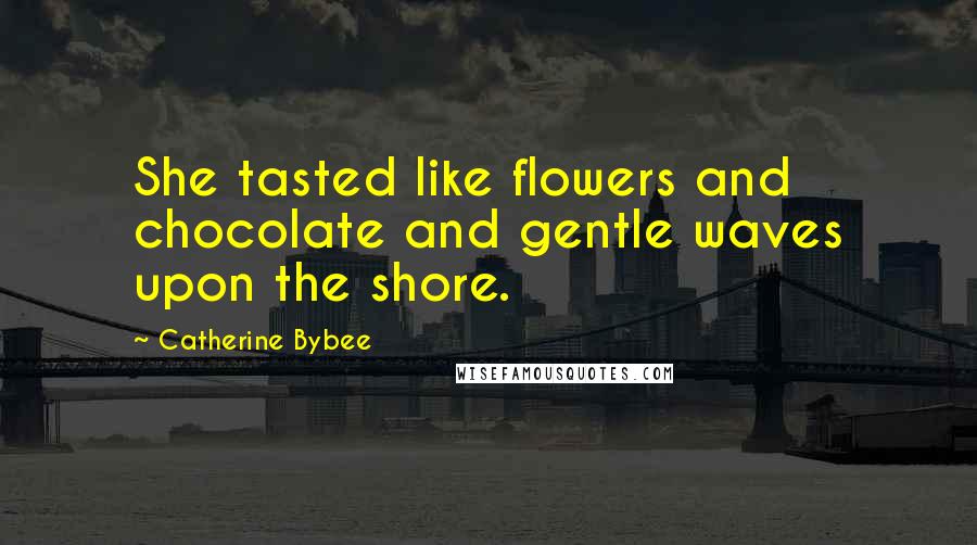 Catherine Bybee Quotes: She tasted like flowers and chocolate and gentle waves upon the shore.