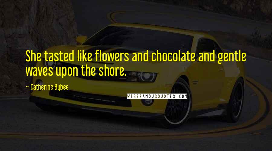 Catherine Bybee Quotes: She tasted like flowers and chocolate and gentle waves upon the shore.