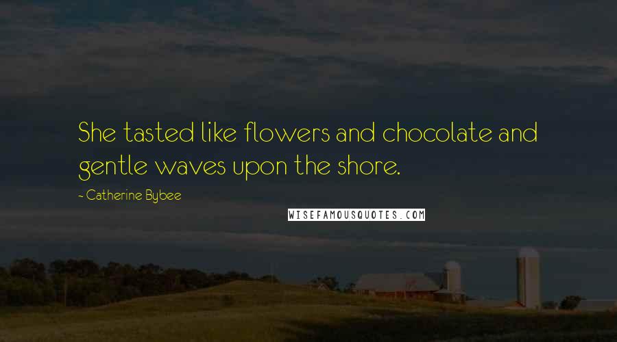 Catherine Bybee Quotes: She tasted like flowers and chocolate and gentle waves upon the shore.