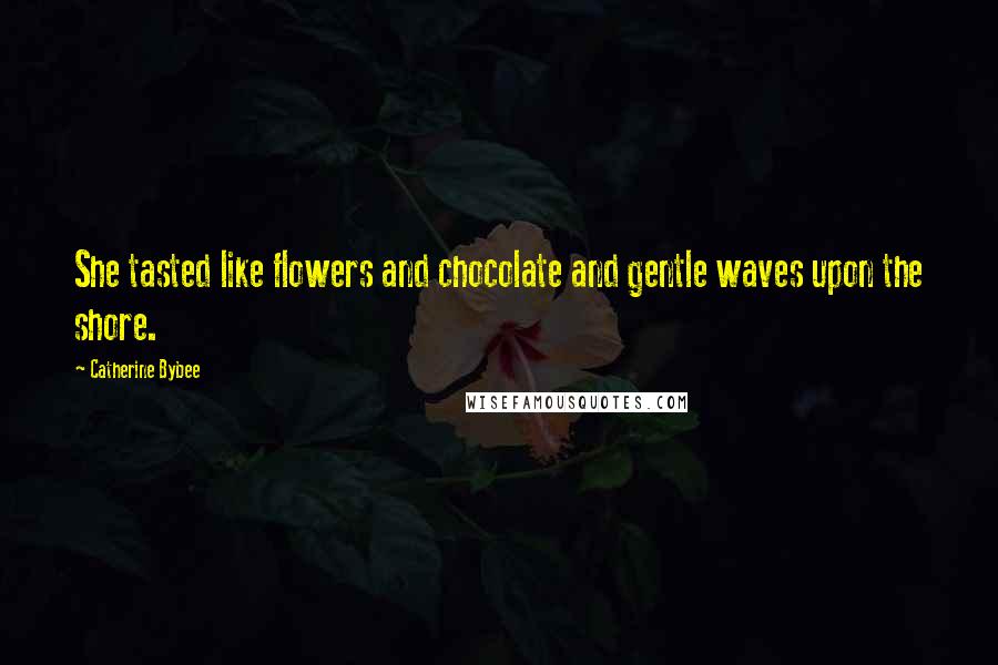 Catherine Bybee Quotes: She tasted like flowers and chocolate and gentle waves upon the shore.