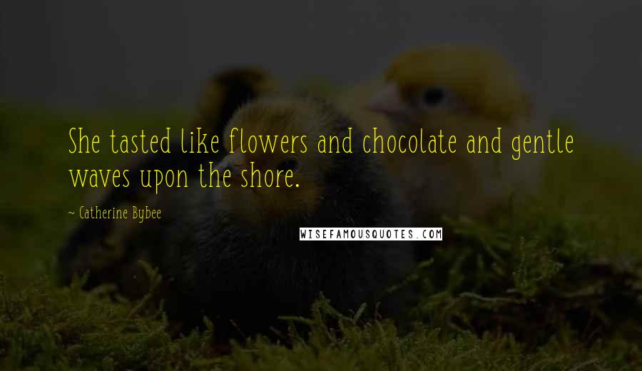 Catherine Bybee Quotes: She tasted like flowers and chocolate and gentle waves upon the shore.